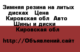 Зимняя резина на литых дисках › Цена ­ 4 000 - Кировская обл. Авто » Шины и диски   . Кировская обл.